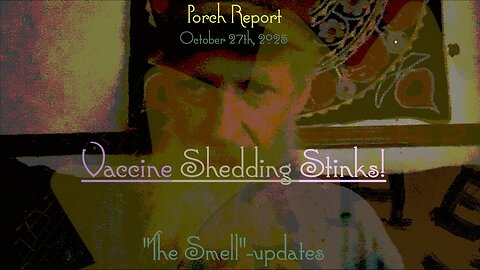 Porch Report-"The Smell"-update-Vaccine Shedding Stinks!