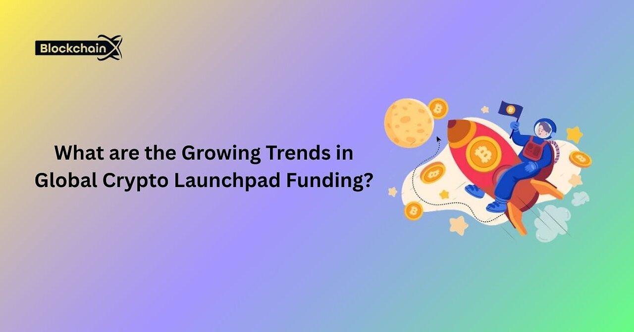 What are the Growing Trends in Global Crypto Launchpad Funding?