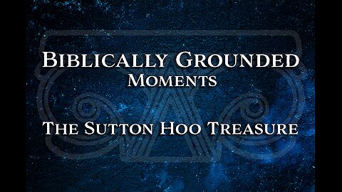 Biblically Grounded Moments | The Sutton Hoo Treasure