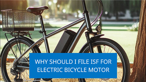 Why Should I File ISF For Electric Bicycle Motor