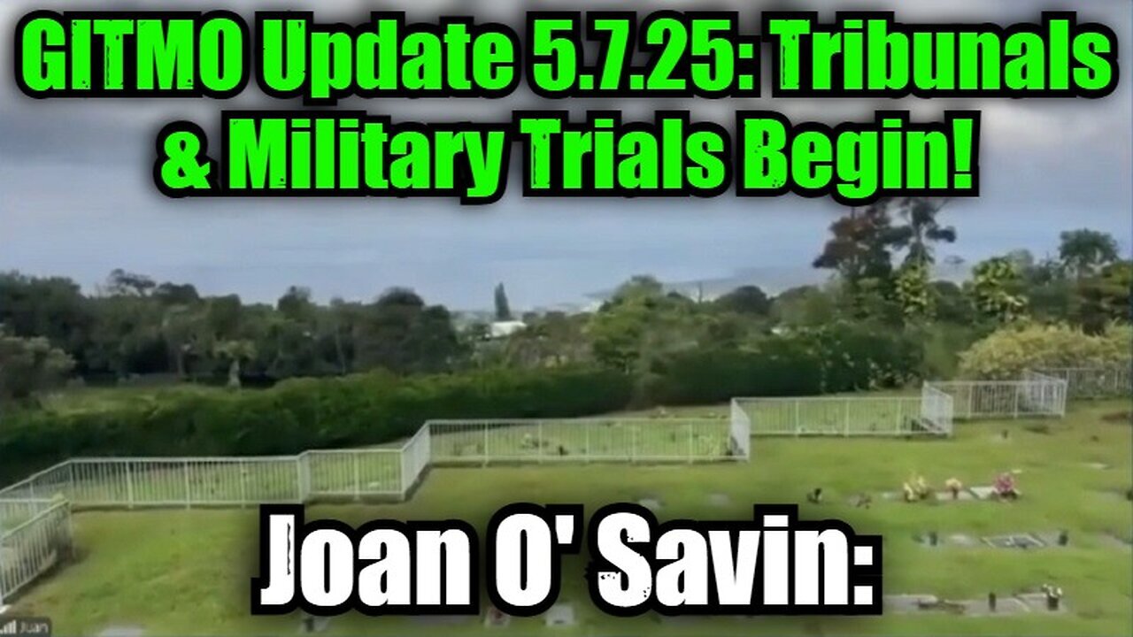 Joan O' Savin: GITMO Update 5.7.25 - Tribunals & Military Trials Begin!