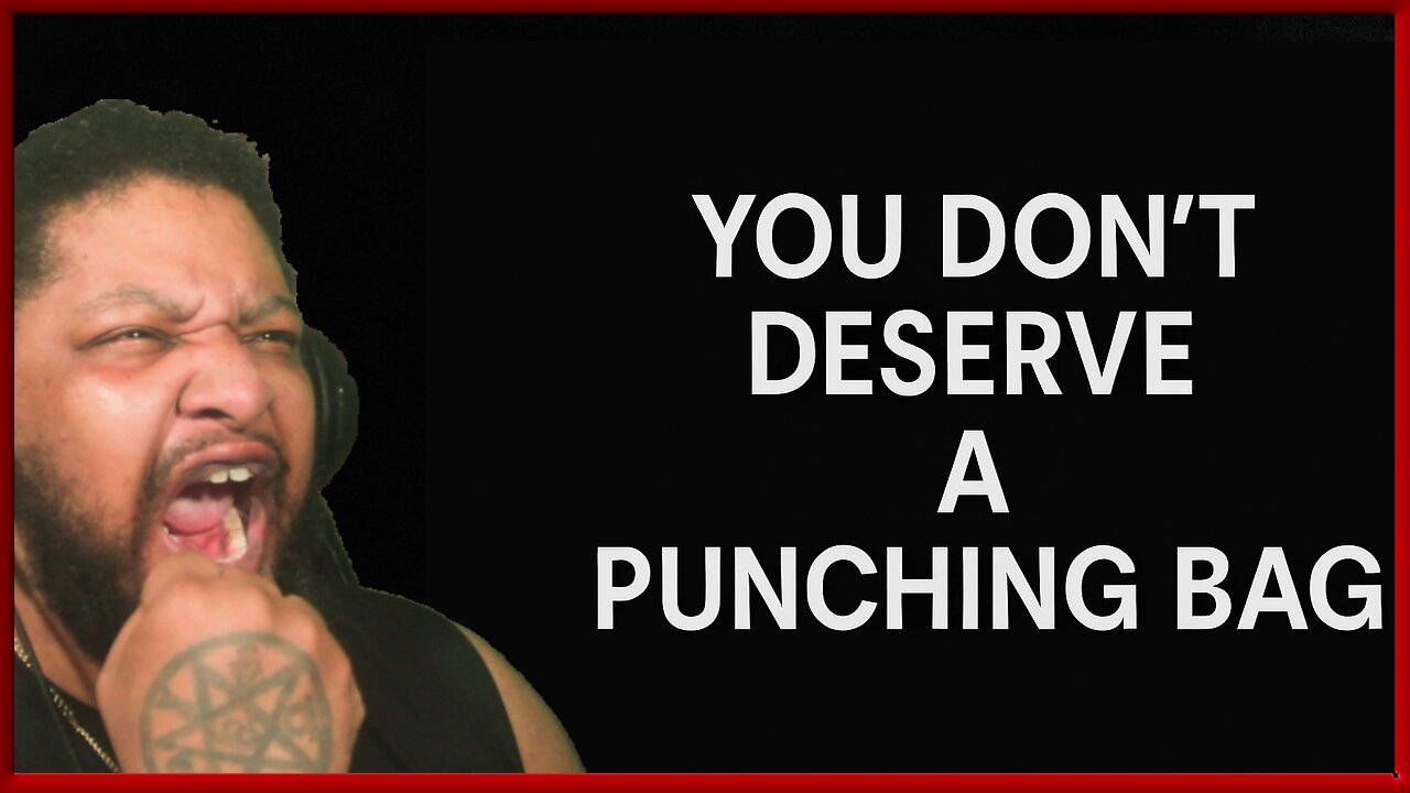 You Don't Deserve a Punching Bag