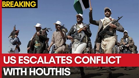 US Escalates Conflict With Houthis