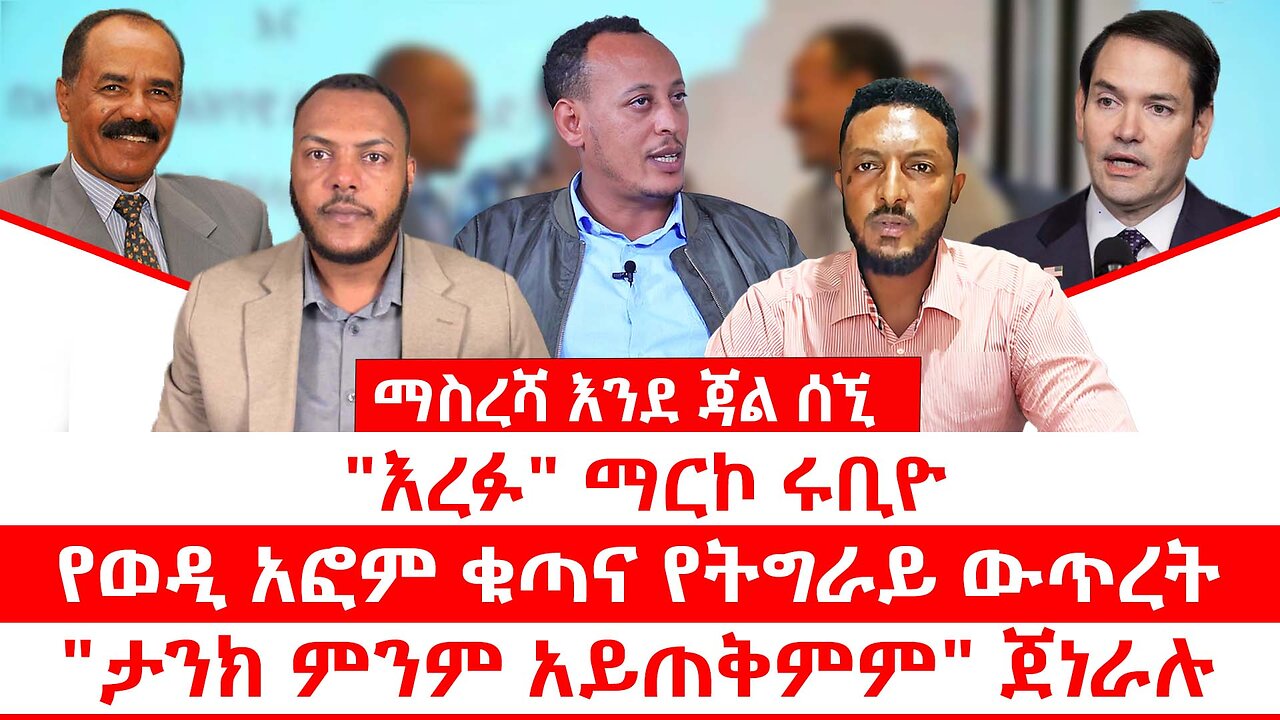 "እረፉ" ማርኮ ሩቢዮ || የወዲ አፎም ቁጣና የትግራይ ውጥረት || "ታንክ ምንም አይጠቅምም" ጀነራሉ || ማስረሻ እንደጃል ሰኚ