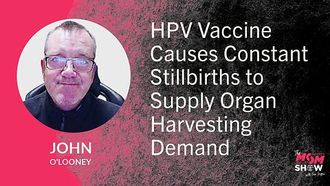 HPV Vaccine Causes Constant Stillbirths to Supply Organ Harvesting Demand - John O’Looney