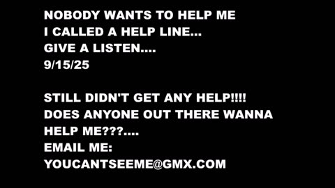 NOBODY WANTS TO HELP ME OUT, I CALLED A HELP LINE, GIVE A LISTEN 9- 15- 25