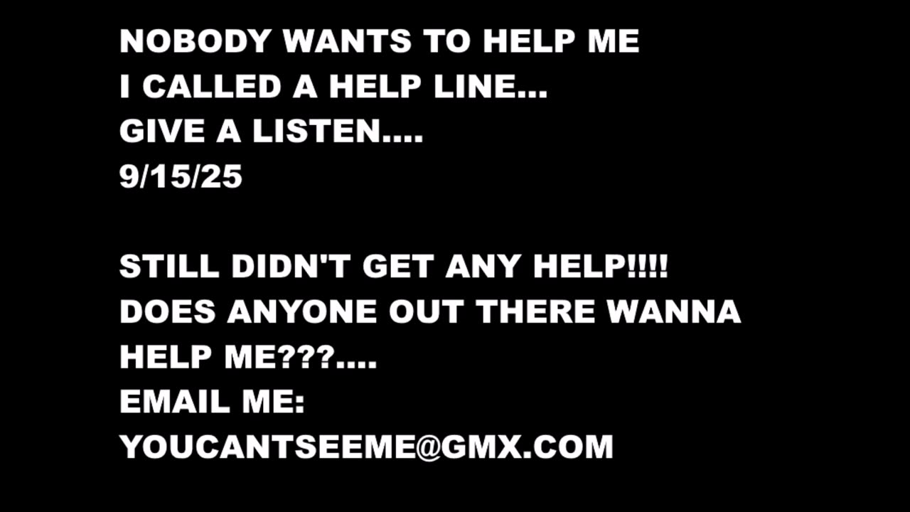 NOBODY WANTS TO HELP ME OUT, I CALLED A HELP LINE, GIVE A LISTEN 9- 15- 25