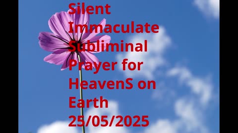 Silent Immaculate Subliminal Prayer for HeavenS on Earth 25-05-2025