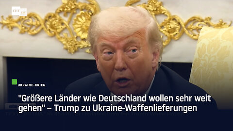 "Größere Länder wie Deutschland wollen sehr weit gehen" – Trump zu Ukraine-Waffenlieferungen