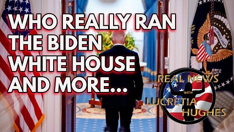 Real News with Lucretia Hughes - Who Really Ran The Biden White House And More...