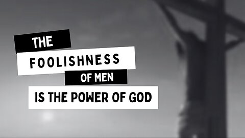 THE FOOLISHNESS OF MEN IS THE POWER OF GOD