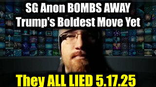 SG Anon BOMBS AWAY 5.17.25 - Trump's Boldest Move Yet, They ALL LIED