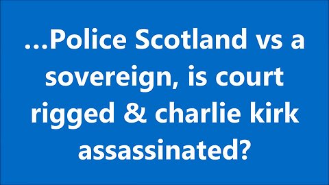 …Police Scotland vs a sovereign, is court rigged & charlie kirk assassinated?