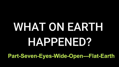Part Seven: Eyes Wide Open - Flat Earth