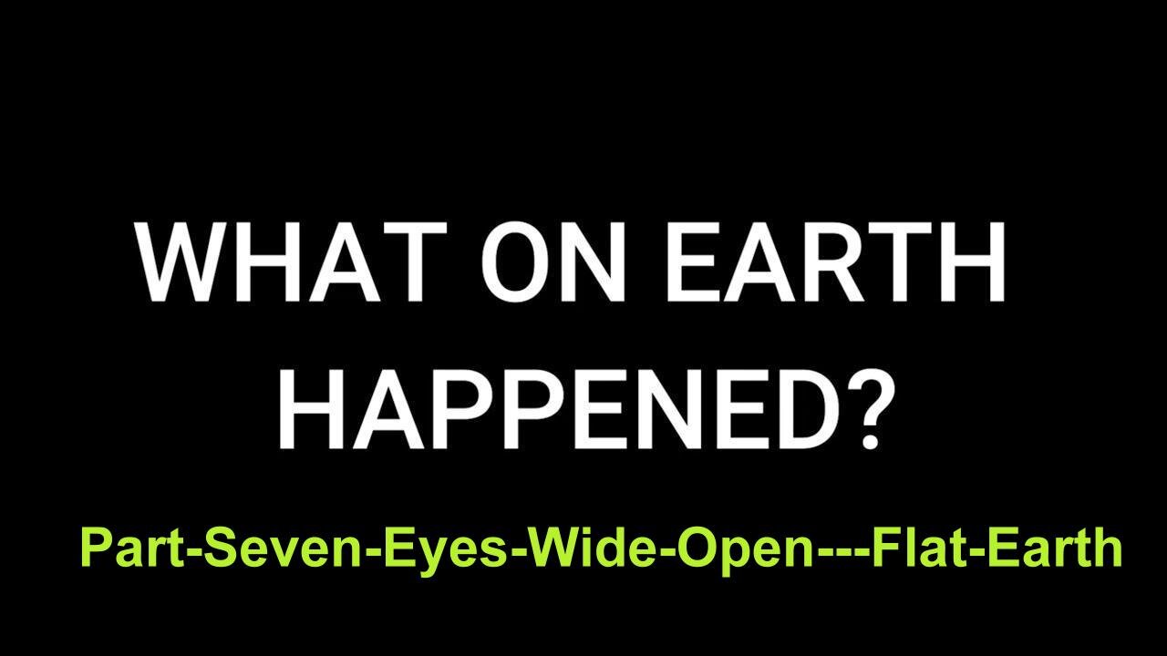 Part Seven: Eyes Wide Open - Flat Earth