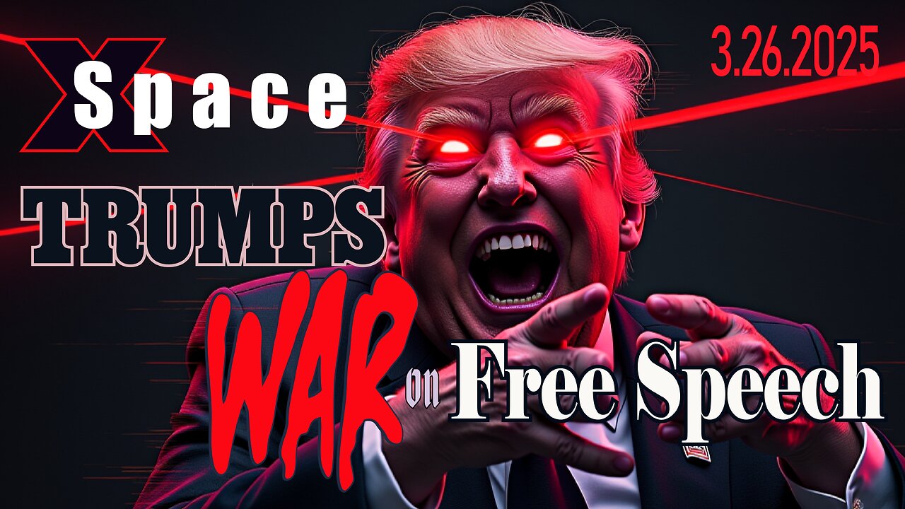 Trump's War on Free Speech /// X Space - 3.26.2025