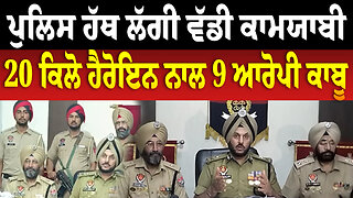 ਪੁਲਿਸ ਹੱਥ ਲੱਗੀ ਵੱਡੀ ਕਾਮਯਾਬੀ,20 ਕਿਲੋ ਹੈਰੋਇਨ ਨਾਲ 9 ਆਰੋਪੀ ਕਾਬੂ | Punjab Police