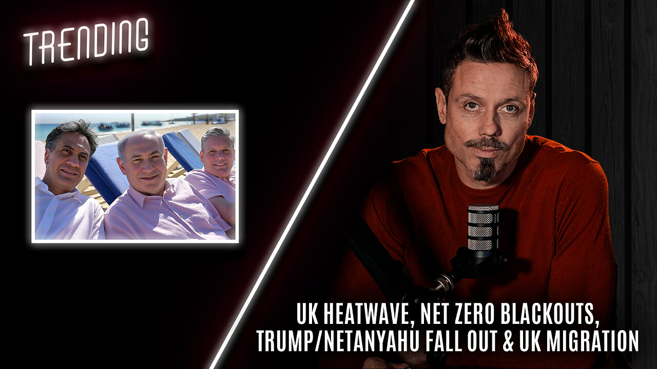 Trending Ep88 - UK Heatwave, Net Zero Blackouts, Trump/Netanyahu Fall Out & UK Migration