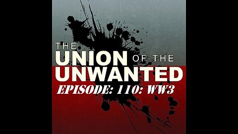 The Union Of The Unwanted: 110: WW3