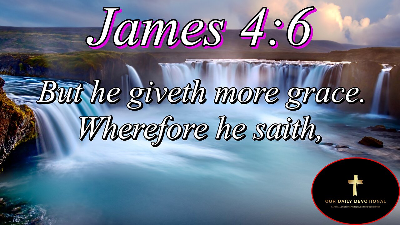 James 4:6, God resisteth the proud, but giveth grace unto the humble.