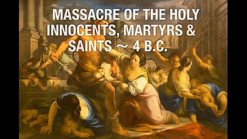 MASSACRE OF THE HOLY INNOCENTS, MARTYRS & SAINTS ~ 4 B.C.