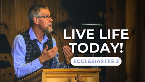 Live Life Today! — Ecclesiastes 3