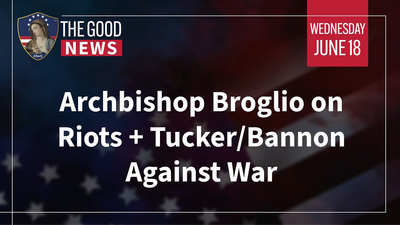 The Good News - June 18th 2025: Archbishop Broglio on Riots, Tucker/Bannon Against War + More!