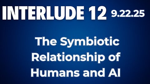 Interlude 12 | 9.22.25 | The Symbiotic Relationship of Humans and AI