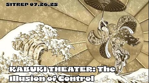 Kabuki Theater - The Illusion of Control - SITREP 07.26.25
