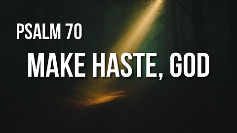 Psalm 70 – When Trouble Can’t Wait and You Need God Now