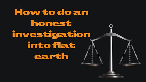 Let's Talk Flat Earth - How To Do An Honest Flat Earth Investigation