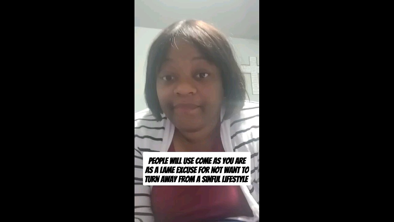 People will use come as you are as a lame excuse for not want to turn away from a sinful lifestyle