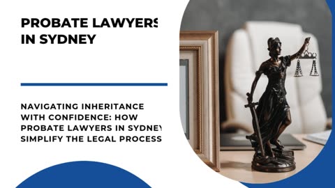 Navigating Inheritance with Confidence: How Probate Lawyers in Sydney Simplify the Legal Process