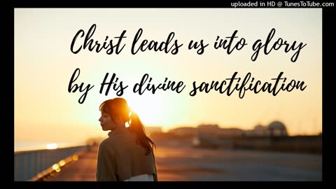 Christ leads us into glory by His divine sanctification