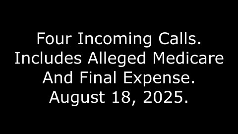 Four Incoming Calls: Includes Alleged Medicare And Final Expense, August 18, 2025