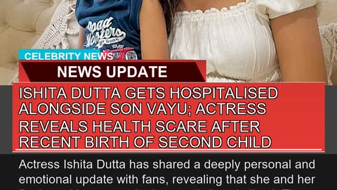 Ishita Dutta Gets Hospitalised Alongside Son Vayu