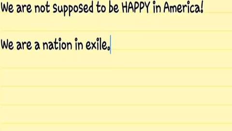 We are not supposed to be HAPPY in America! We are a nation in exile.