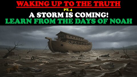 WAKING UP TO THE TRUTH (PT. 4) A STORM IS COMING! LEARN FROM THE DAYS OF NOAH