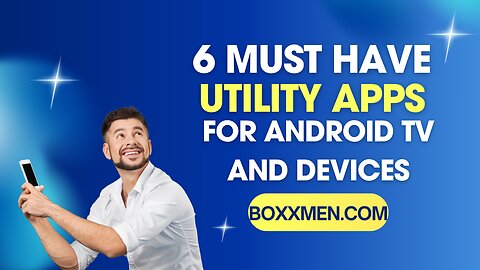 6 MUST HAVE UTILITY APPS FOR ANDROID TV AND DEVICES