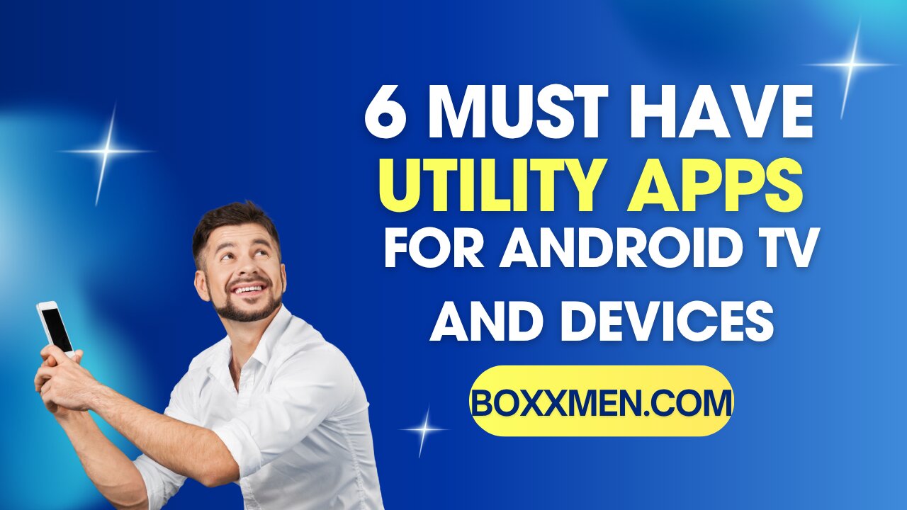 6 MUST HAVE UTILITY APPS FOR ANDROID TV AND DEVICES