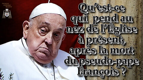Qu’est-ce qui pend au nez de l'Église à présent, après la mort du pseudo-pape François ?