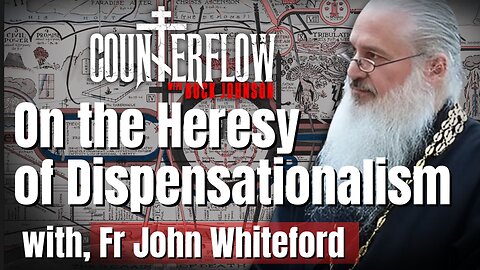 On the Heresy of Dispensationalism with Fr John Whiteford