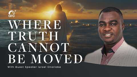 Where Truth Cannot Be Moved | Guest Speaker: Israel Onoriobe | Arc | Arc Ministries | Arc.tv