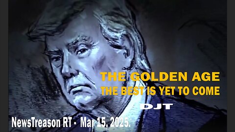 THE GOLDEN AGE - THE BEST IS YET TO COME - DJT - NewsTreason RT - Mar 15, 2025.