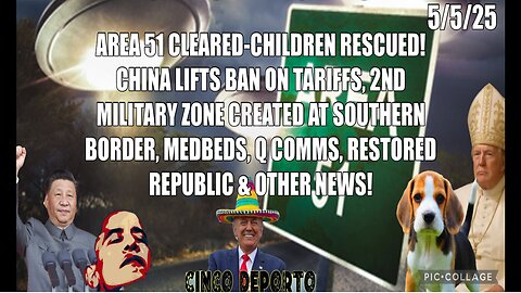 5/5/25 - AREA 51 CLEARED-CHILDREN RESCUED! CHINA LIFTS BAN ON TARIFFS, 2ND MILITARY ZUNE CREATED AT SOUTHERN BORDER, MEDBEDS, Q COMMS, & OTHER NEWS..