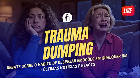 🔴 TRAUMA DUMPING: Debate sobre o Hábito de Despejar Emoções em Qualquer Um + Notícias e Reacts