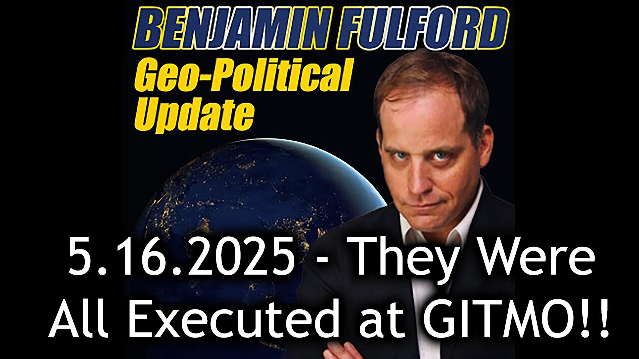 Benjamin Fulford Urgent Emergency 5.16.25 - They Were All Executed at GITMO!