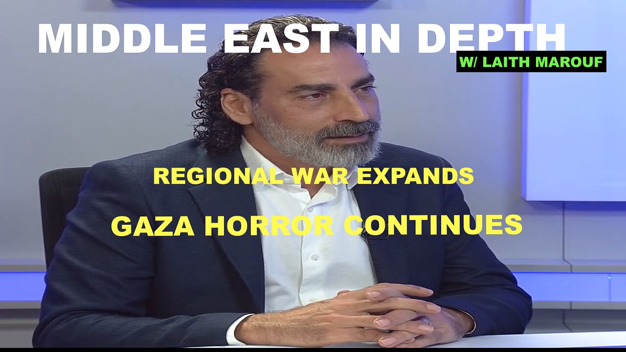 MIDDLE EAST IN DEPTH W/ LAITH MAROUF EP 45 - REGIONAL WAR EXPANDS - GAZA HORROR CONTINUES