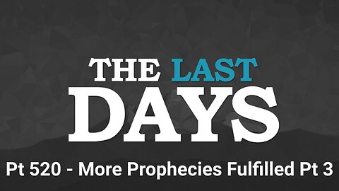 The Last Days Pt 520 - More Prophecies Fulfilled Pt 3