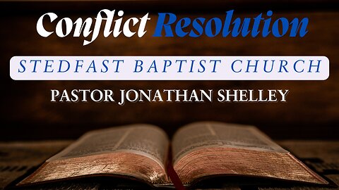 Conflict Resolution - Pastor Jonathan Shelley - Stedfast Baptist Church